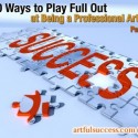 (Part 5) 10 Ways to Play Full Out at Being a Professional Artist